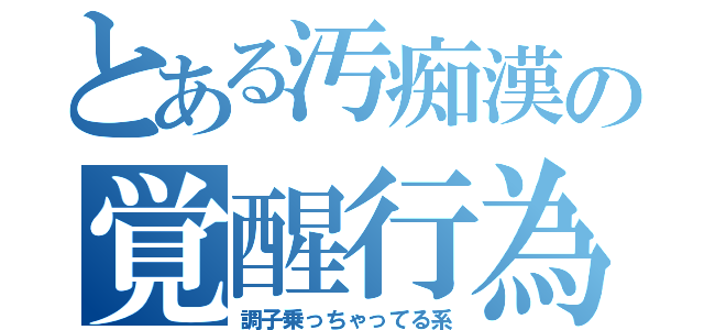 とある汚痴漢の覚醒行為（調子乗っちゃってる系）