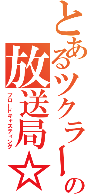 とあるツクラーの放送局☆（ブロードキャスティング）