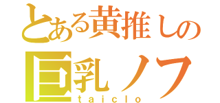 とある黄推しの巨乳ノフ（ｔａｉｃｌｏ）