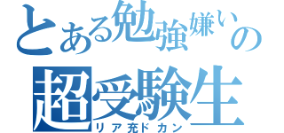 とある勉強嫌いの超受験生（リア充ドカン）