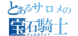 とあるサロメの宝石騎士（ジュエルナイト）