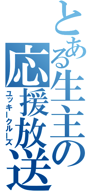 とある生主の応援放送（ユッキークルーズ）