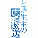 とある生主の応援放送（ユッキークルーズ）