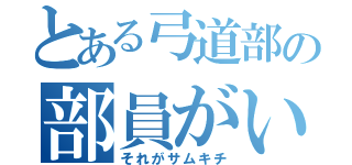 とある弓道部の部員がいる（それがサムキチ）