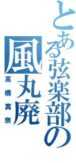 とある弦楽部の風丸廃（高橋真奈）