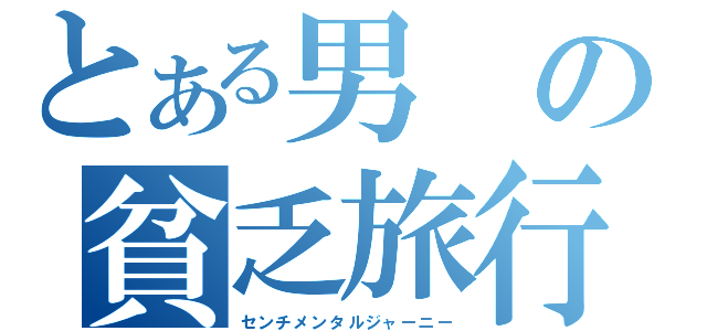 とある男の貧乏旅行（センチメンタルジャーニー）