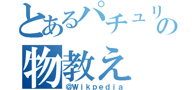 とあるパチュリーの物教え（＠Ｗｉｋｐｅｄｉａ）