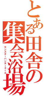 とある田舎の集会浴場（モンスターハンター３ｒｄ）