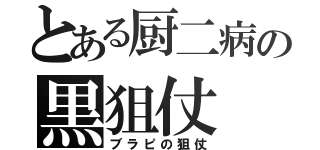 とある厨二病の黒狙仗（ブラピの狙仗）