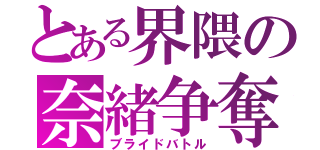 とある界隈の奈緒争奪（ブライドバトル）