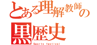 とある理解教師の黒歴史（Ｓｐｏｒｔｓ ｆｅｓｔｉｖａｌ ）