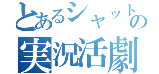 とあるシャットの実況活劇（）