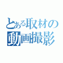 とある取材の動画撮影（）