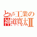 とある工業の神道寛太Ⅱ（タワシ頭）