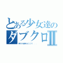 とある少女達のダブクロⅡ（貴方の運命はここで．．．）