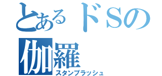 とあるドＳの伽羅（スタンプラッシュ）