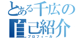 とある千広の自己紹介（プロフィール）