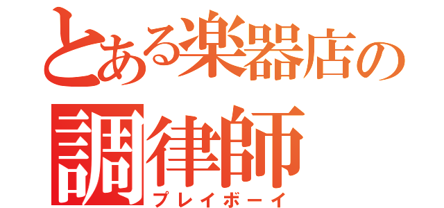 とある楽器店の調律師（プレイボーイ）