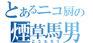 とあるニコ厨の煙草馬男（こうたろう）