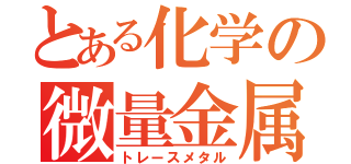 とある化学の微量金属（トレースメタル）