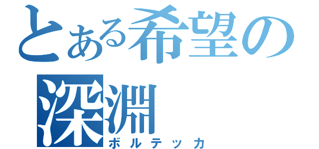 とある希望の深淵（ボルテッカ）