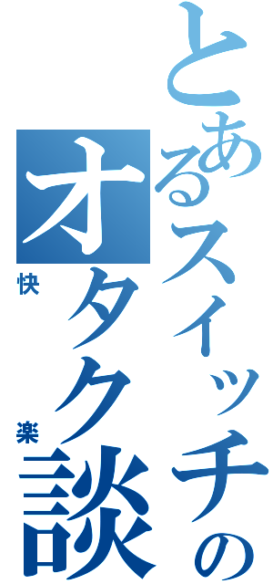 とあるスイッチのオタク談議（快楽）