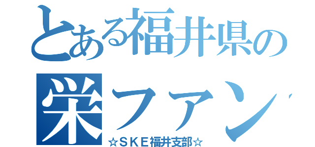 とある福井県の栄ファン（☆ＳＫＥ福井支部☆）