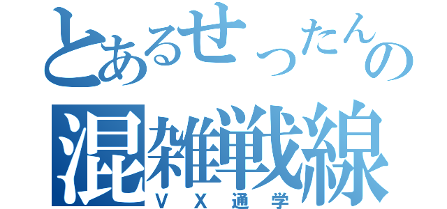 とあるせったんの混雑戦線（ＶＸ通学）