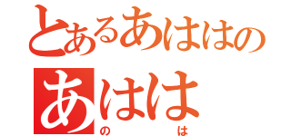 とあるあははのあはは（のは）