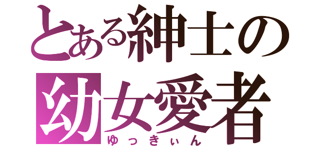 とある紳士の幼女愛者（ゆっきぃん）