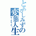 とあるしみずの変態人生（ばーかばーか！）