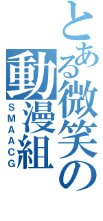 とある微笑の動漫組（ＳＭＡＡＣＧ）