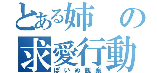 とある姉の求愛行動（ぽいぬ観察）