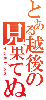 とある越後の見果てぬ夢（インデックス）