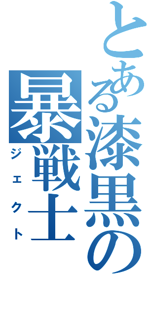 とある漆黒の暴戦士（ジェクト）