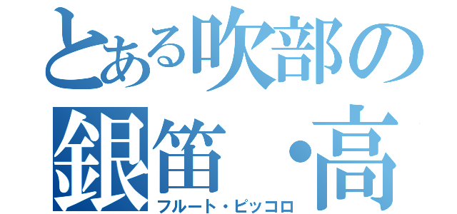 とある吹部の銀笛・高笛（フルート・ピッコロ）