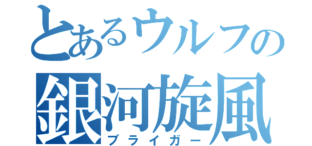 とあるウルフの銀河旋風（ブライガー）