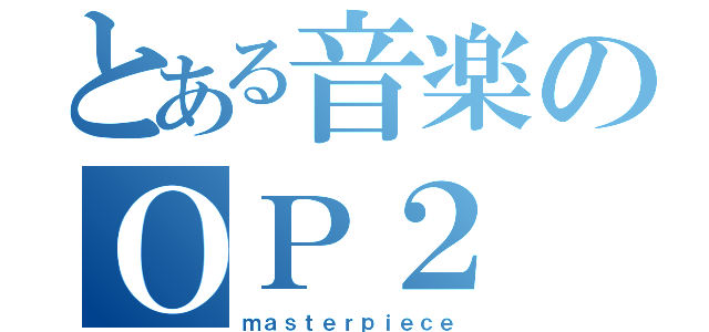 とある音楽のＯＰ２（ｍａｓｔｅｒｐｉｅｃｅ）