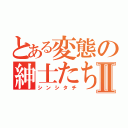 とある変態の紳士たちⅡ（シンシタチ）