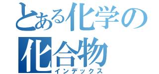 とある化学の化合物（インデックス）