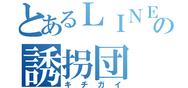 とあるＬＩＮＥの誘拐団（キチガイ）