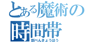 とある魔術の時間帯（別べんきょうほう）