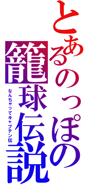 とあるのっぽの籠球伝説（なんちゃってキャプテン伝）