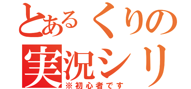 とあるくりの実況シリーズ（※初心者です）