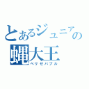 とあるジュニアの蝿大王（ベリゼバブル）