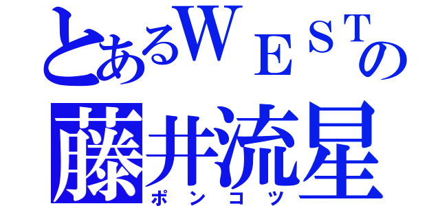 とあるＷＥＳＴの藤井流星（ポンコツ）