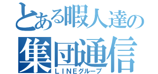 とある暇人達の集団通信（ＬＩＮＥグループ）