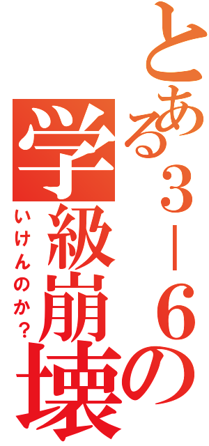 とある３－６の学級崩壊（いけんのか？）