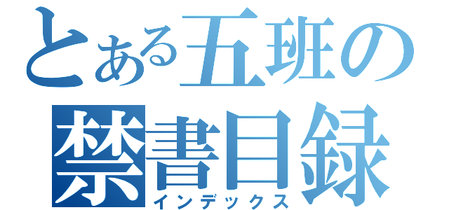 とある五班の禁書目録（インデックス）