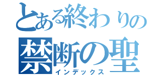 とある終わりの禁断の聖書（インデックス）